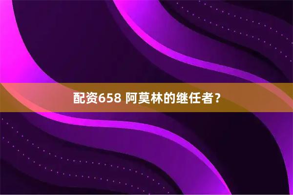 配资658 阿莫林的继任者？