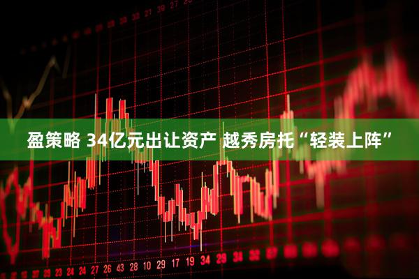 盈策略 34亿元出让资产 越秀房托“轻装上阵”