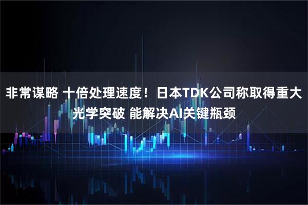 非常谋略 十倍处理速度！日本TDK公司称取得重大光学突破 能解决AI关键瓶颈