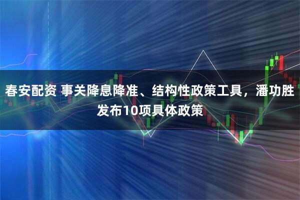 春安配资 事关降息降准、结构性政策工具，潘功胜发布10项具体政策