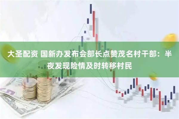 大圣配资 国新办发布会部长点赞茂名村干部：半夜发现险情及时转移村民