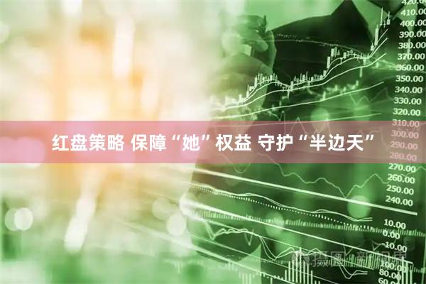 红盘策略 保障“她”权益 守护“半边天”