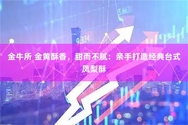 金牛所 金黄酥香，甜而不腻：亲手打造经典台式凤梨酥