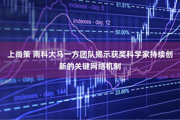 上尚策 南科大马一方团队揭示获奖科学家持续创新的关键网络机制