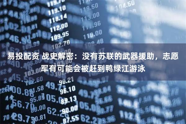 易投配资 战史解密：没有苏联的武器援助，志愿军有可能会被赶到鸭绿江游泳