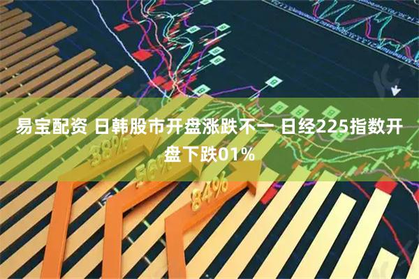易宝配资 日韩股市开盘涨跌不一 日经225指数开盘下跌01%