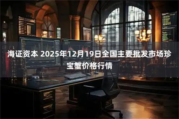 海证资本 2025年12月19日全国主要批发市场珍宝蟹价格行情