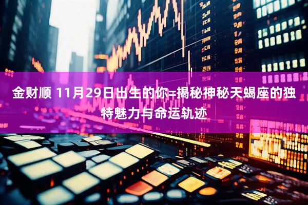 金财顺 11月29日出生的你=揭秘神秘天蝎座的独特魅力与命运轨迹