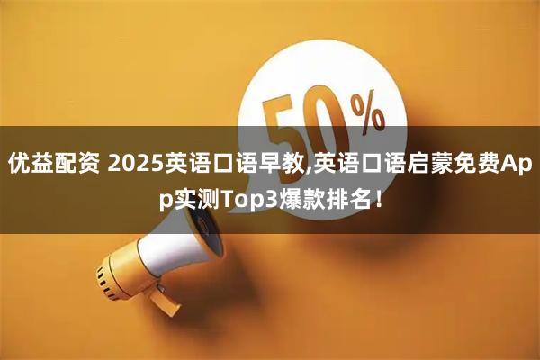 优益配资 2025英语口语早教,英语口语启蒙免费App实测Top3爆款排名！