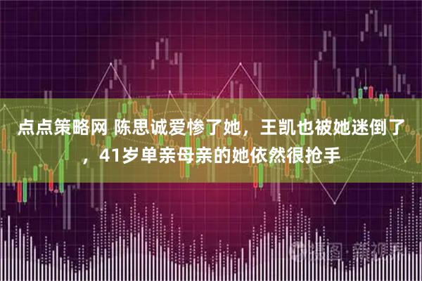点点策略网 陈思诚爱惨了她，王凯也被她迷倒了，41岁单亲母亲的她依然很抢手