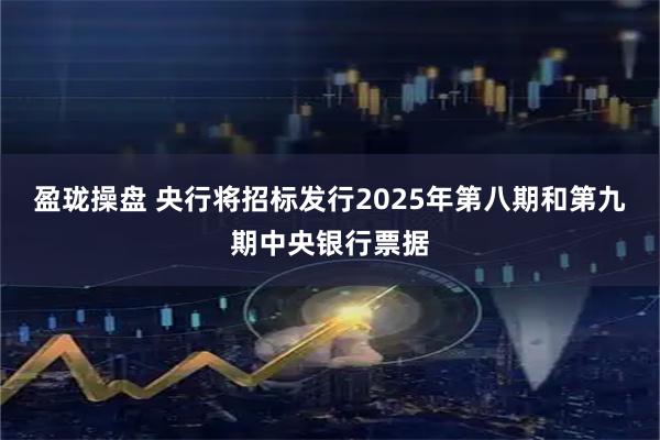 盈珑操盘 央行将招标发行2025年第八期和第九期中央银行票据