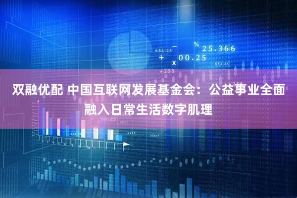 双融优配 中国互联网发展基金会：公益事业全面融入日常生活数字肌理