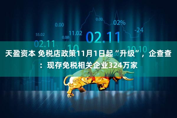 天盈资本 免税店政策11月1日起“升级”,企查查:现存免税相关企业324万家