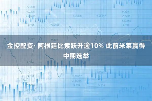 金控配资· 阿根廷比索跃升逾10% 此前米莱赢得中期选举