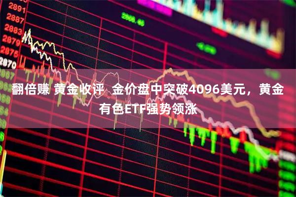 翻倍赚 黄金收评  金价盘中突破4096美元，黄金有色ETF强势领涨
