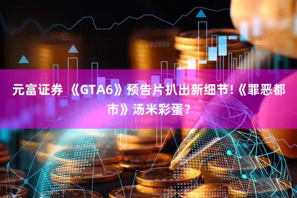 元富证券 《GTA6》预告片扒出新细节!《罪恶都市》汤米彩蛋？